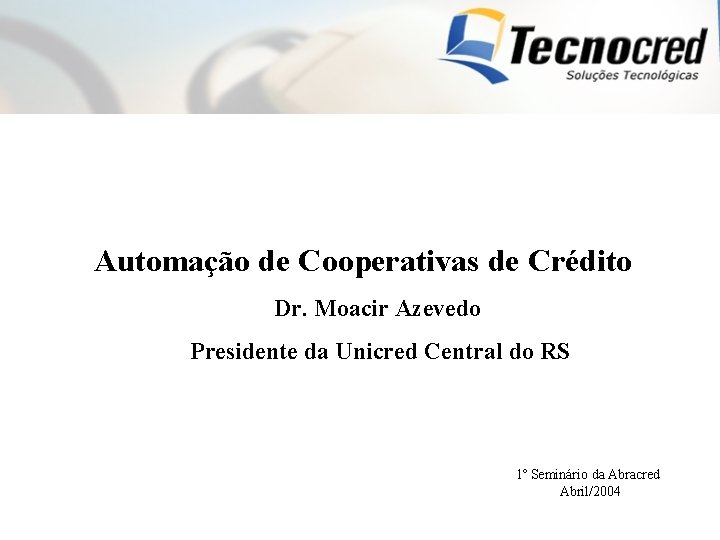 Automação de Cooperativas de Crédito Dr. Moacir Azevedo Presidente da Unicred Central do RS