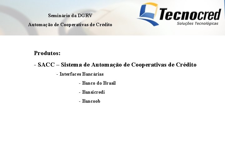 Seminário da DGRV Automação de Cooperativas de Crédito Produtos: - SACC – Sistema de