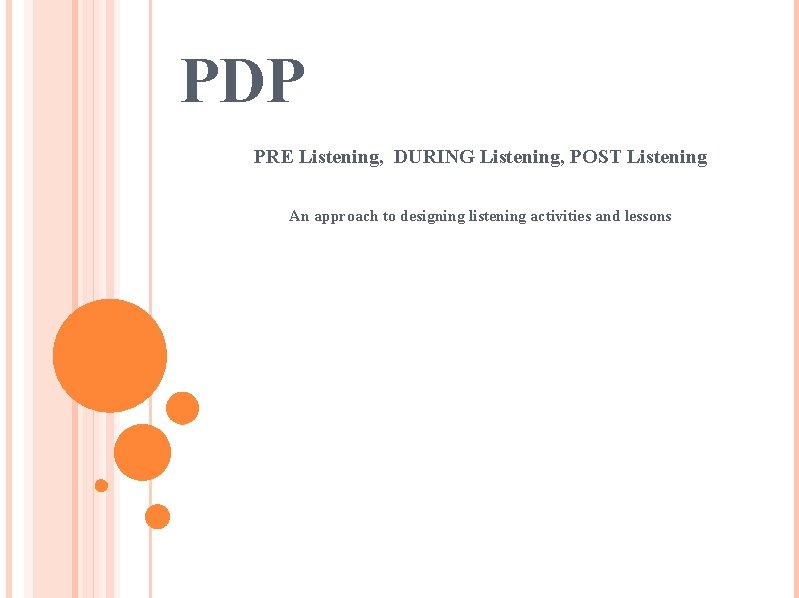 PDP PRE Listening, DURING Listening, POST Listening An approach to designing listening activities and