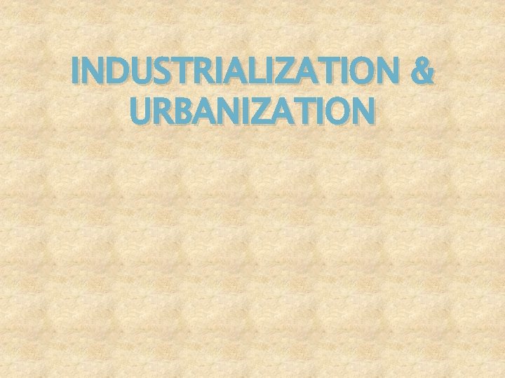 INDUSTRIALIZATION & URBANIZATION 