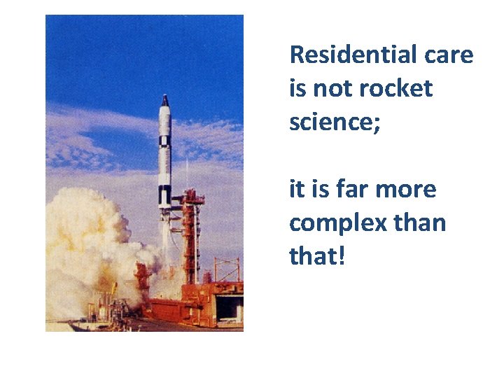 Residential care is not rocket science; it is far more complex than that! 