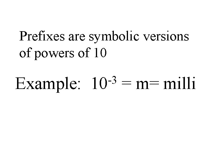 Prefixes are symbolic versions of powers of 10 Example: -3 10 = m= milli