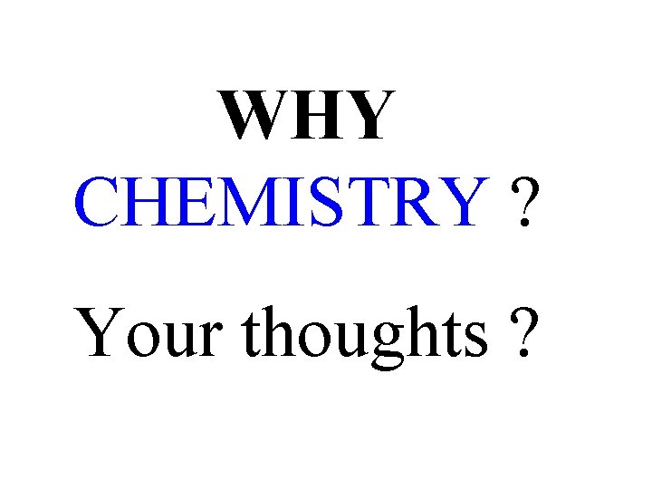 WHY CHEMISTRY ? Your thoughts ? 
