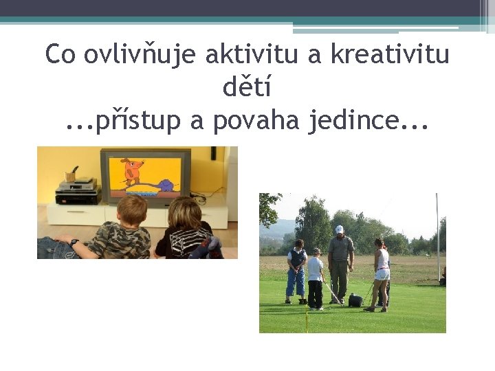 Co ovlivňuje aktivitu a kreativitu dětí. . . přístup a povaha jedince. . .