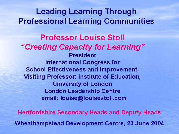 Leading Learning Through Professional Learning Communities Professor Louise Stoll “Creating Capacity for Learning” President