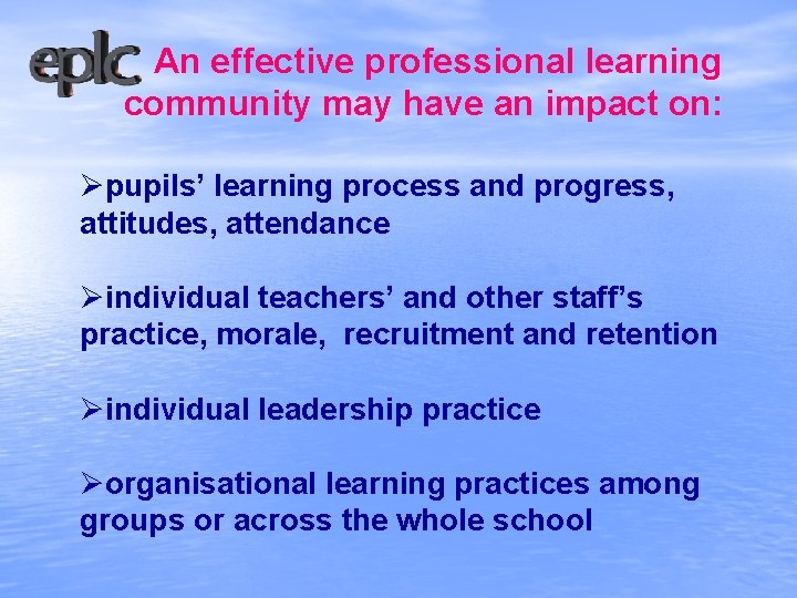 An effective professional learning community may have an impact on: Øpupils’ learning process and