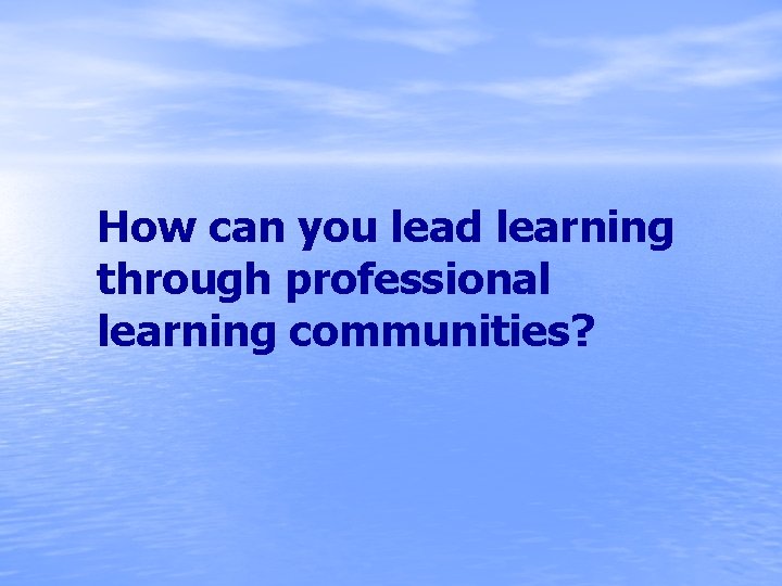 How can you lead learning through professional learning communities? 