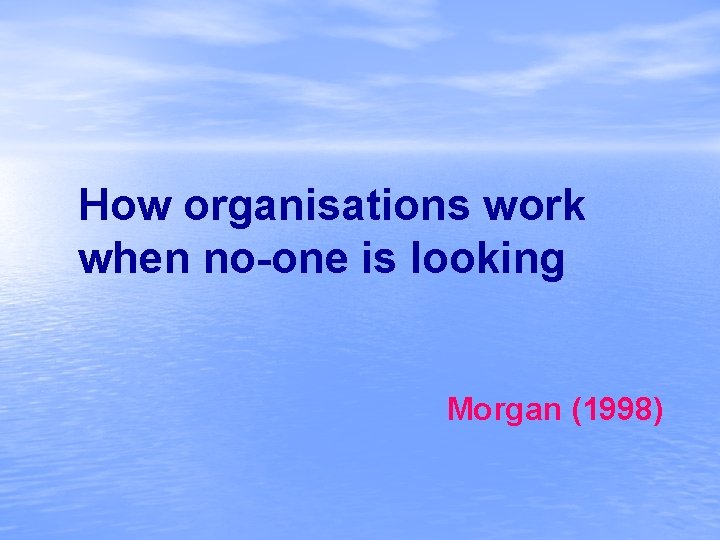 How organisations work when no-one is looking Morgan (1998) 
