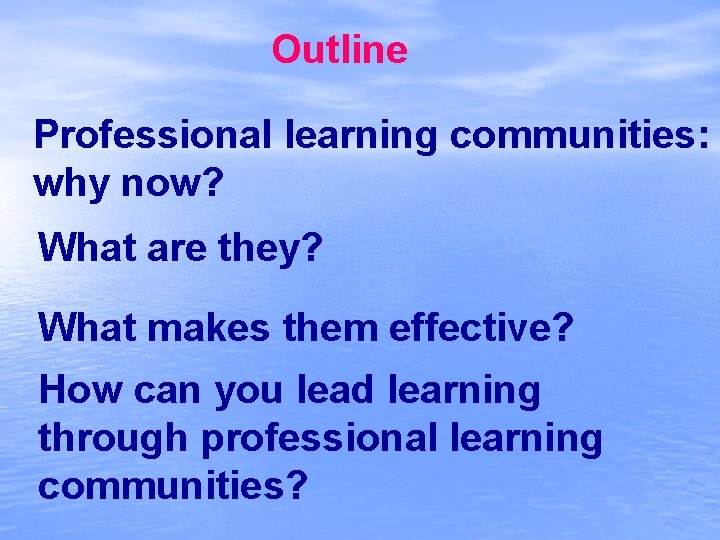 Outline Professional learning communities: why now? What are they? What makes them effective? How