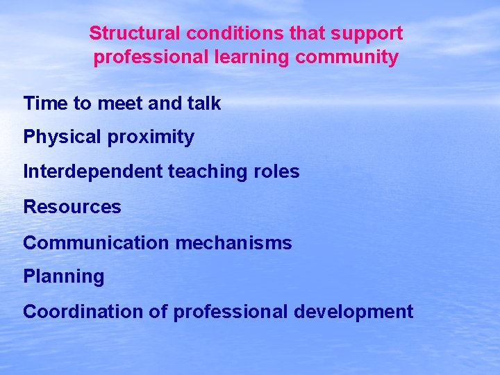 Structural conditions that support professional learning community Time to meet and talk Physical proximity