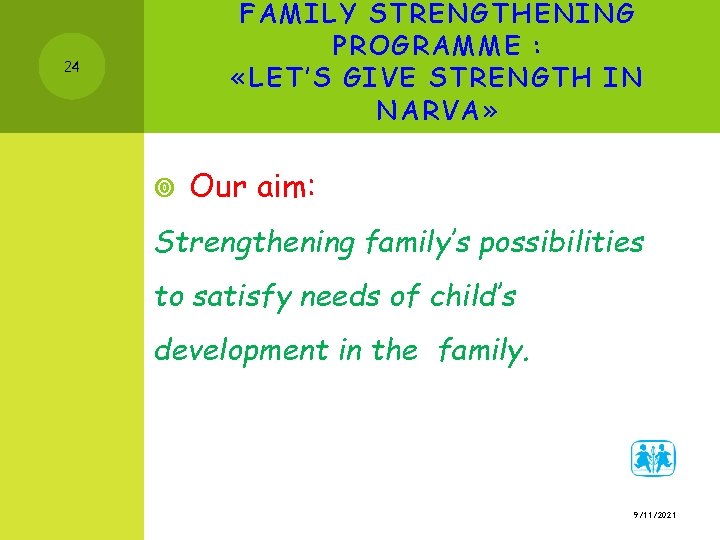 FAMILY STRENGTHENING PROGRAMME : «LET’S GIVE STRENGTH IN NARVA» 24 Our aim: Strengthening family’s