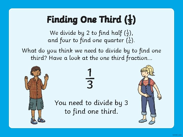 Finding One Third (⅓) We divide by 2 to find half (½), and four