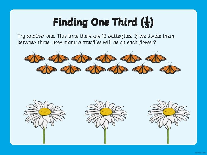 Finding One Third (⅓) Try another one. This time there are 12 butterflies. If