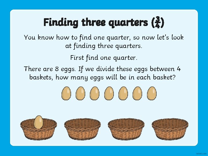 Finding three quarters (¾) You know how to find one quarter, so now let’s