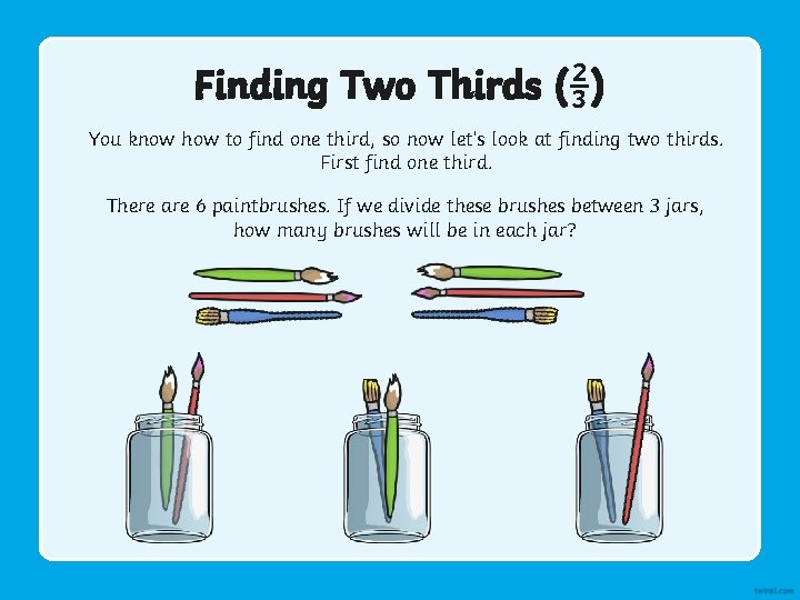 Finding Two Thirds (⅔) You know how to find one third, so now let’s