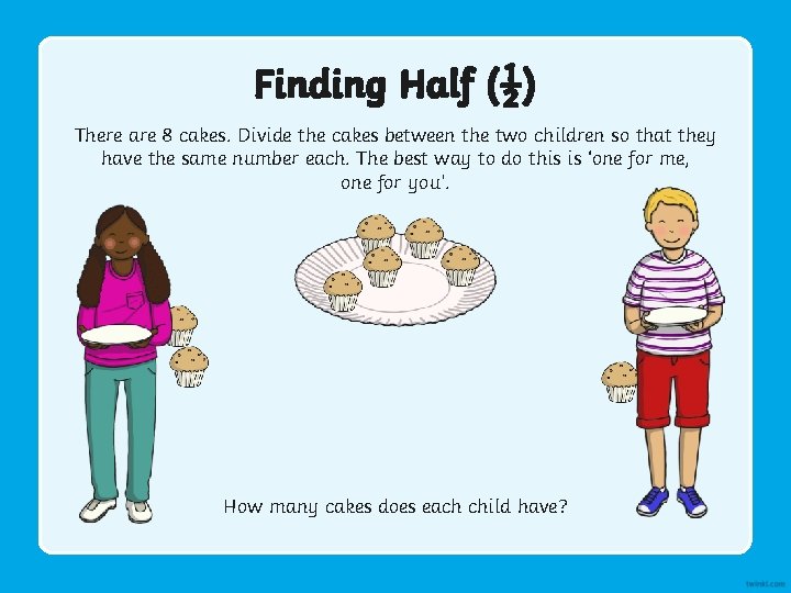 Finding Half (½) There are 8 cakes. Divide the cakes between the two children