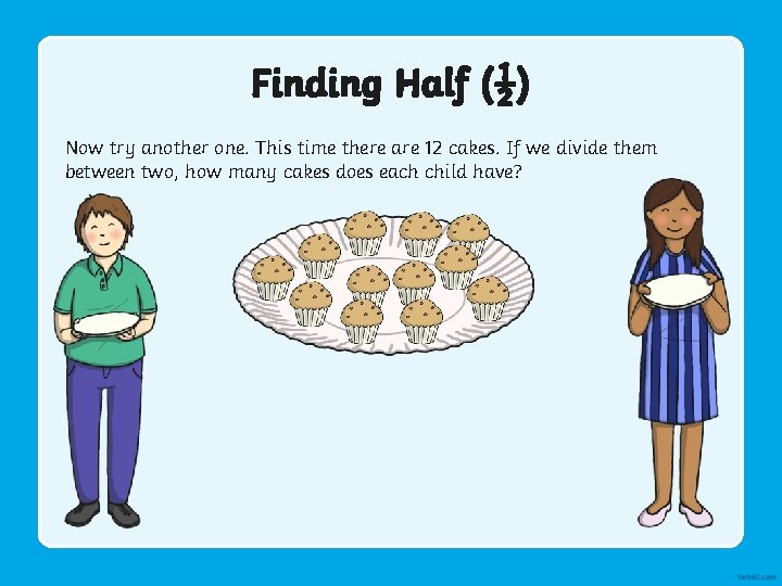 Finding Half (½) Now try another one. This time there are 12 cakes. If