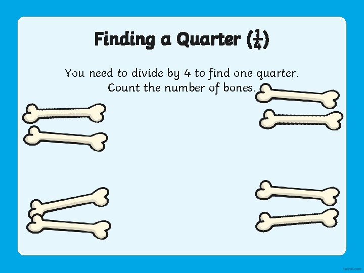 Finding a Quarter (¼) You need to divide by 4 to find one quarter.