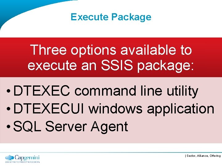 Execute Package Three options available to execute an SSIS package: • DTEXEC command line