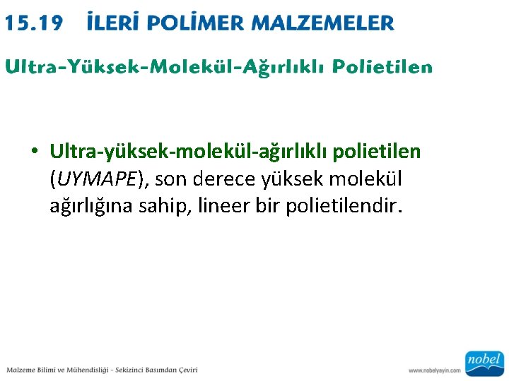  • Ultra-yüksek-molekül-ağırlıklı polietilen (UYMAPE), son derece yüksek molekül ağırlığına sahip, lineer bir polietilendir.