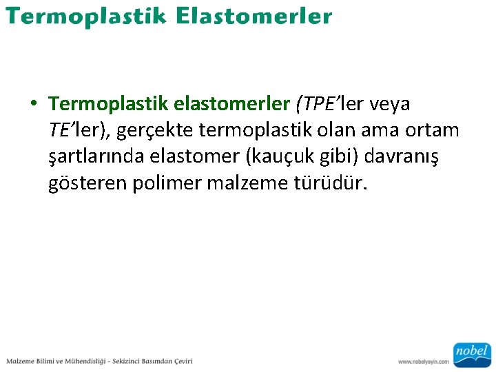 • Termoplastik elastomerler (TPE’ler veya TE’ler), gerçekte termoplastik olan ama ortam şartlarında elastomer