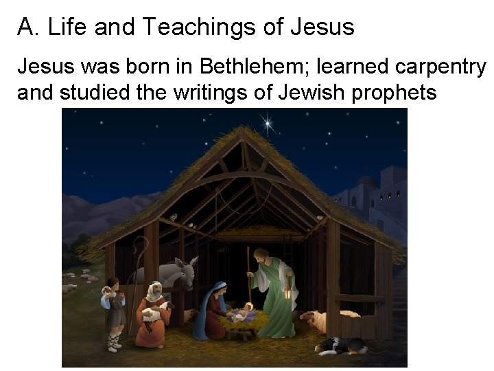 A. Life and Teachings of Jesus was born in Bethlehem; learned carpentry and studied