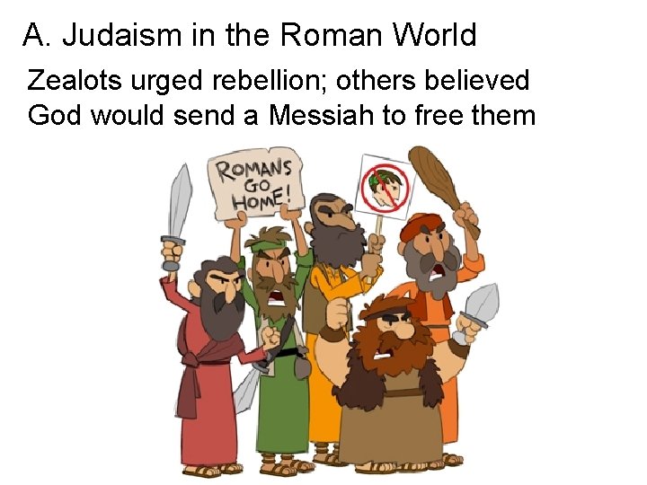 A. Judaism in the Roman World Zealots urged rebellion; others believed God would send