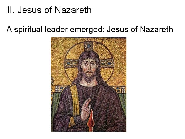 II. Jesus of Nazareth A spiritual leader emerged: Jesus of Nazareth 