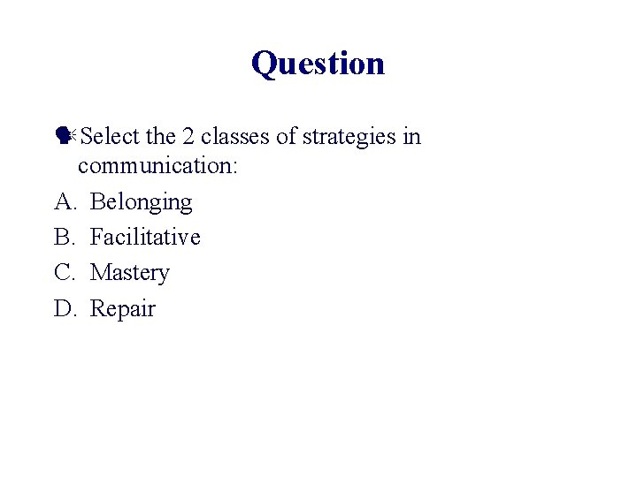 Question Select the 2 classes of strategies in communication: A. Belonging B. Facilitative C.