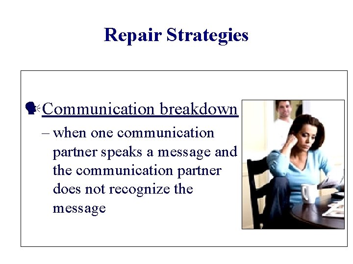 Repair Strategies Communication breakdown – when one communication partner speaks a message and the