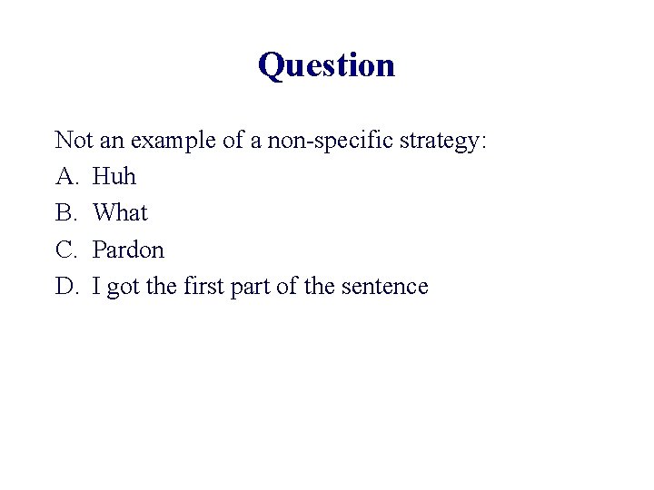 Question Not an example of a non-specific strategy: A. Huh B. What C. Pardon