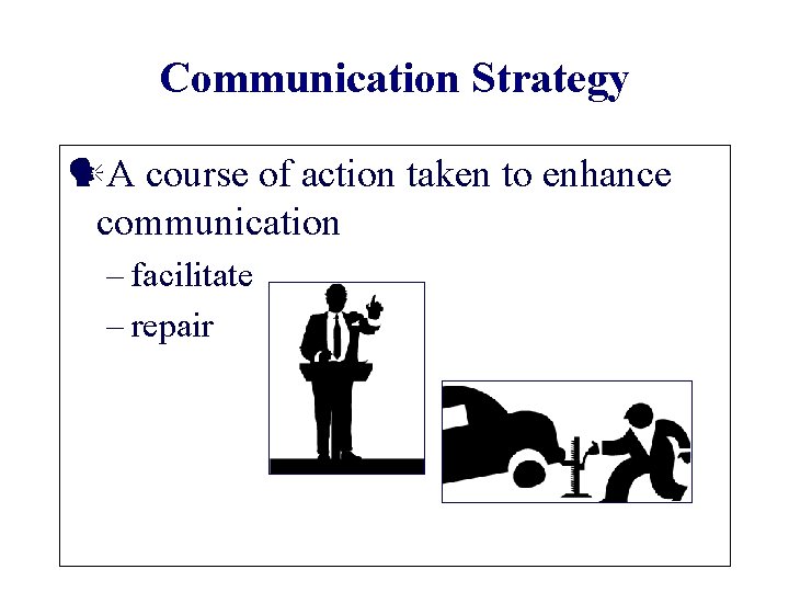 Communication Strategy A course of action taken to enhance communication – facilitate – repair