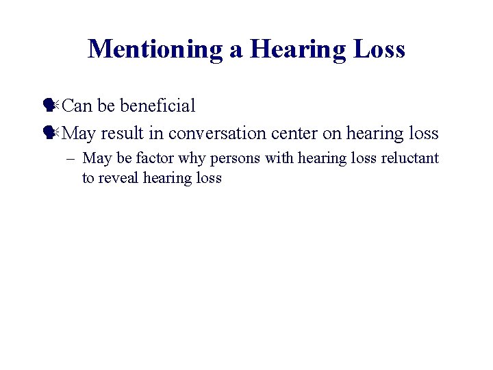 Mentioning a Hearing Loss Can be beneficial May result in conversation center on hearing