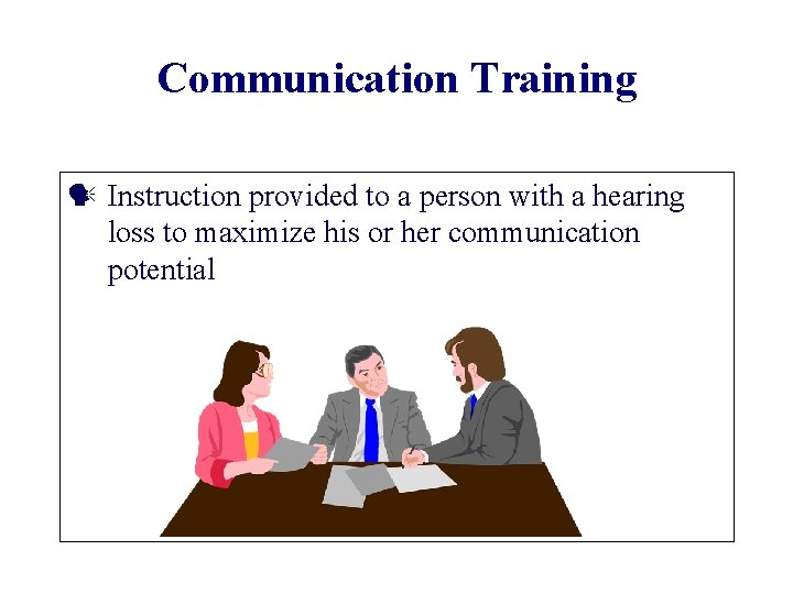 Communication Training Instruction provided to a person with a hearing loss to maximize his