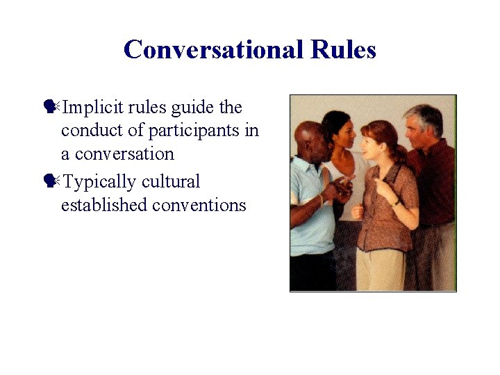 Conversational Rules Implicit rules guide the conduct of participants in a conversation Typically cultural