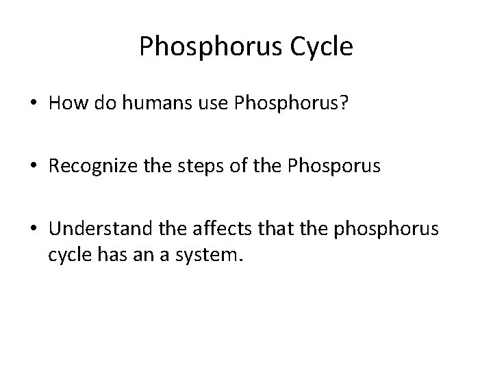 Phosphorus Cycle • How do humans use Phosphorus? • Recognize the steps of the