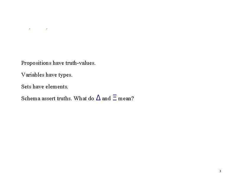 ´ ´ Propositions have truth-values. Variables have types. Sets have elements. Schema assert truths.