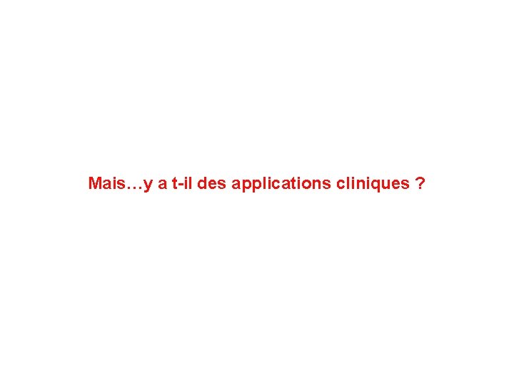 Mais…y a t-il des applications cliniques ? 