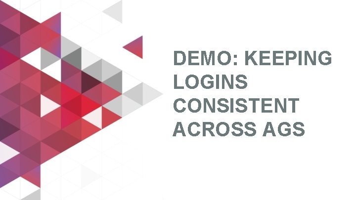 DEMO: KEEPING LOGINS CONSISTENT ACROSS AGS 