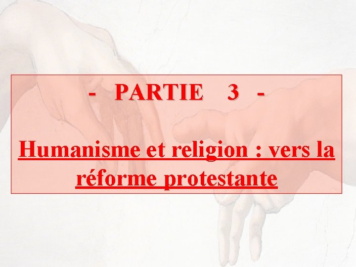 - PARTIE 3 Humanisme et religion : vers la réforme protestante 