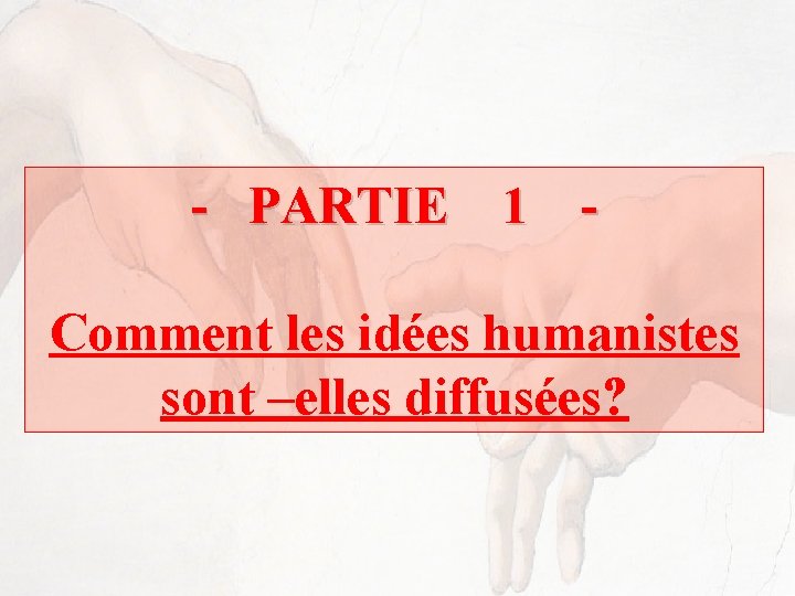 - PARTIE 1 Comment les idées humanistes sont –elles diffusées? 
