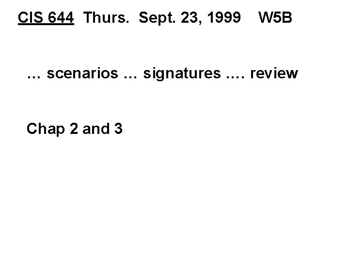 CIS 644 Thurs. Sept. 23, 1999 W 5 B … scenarios … signatures ….