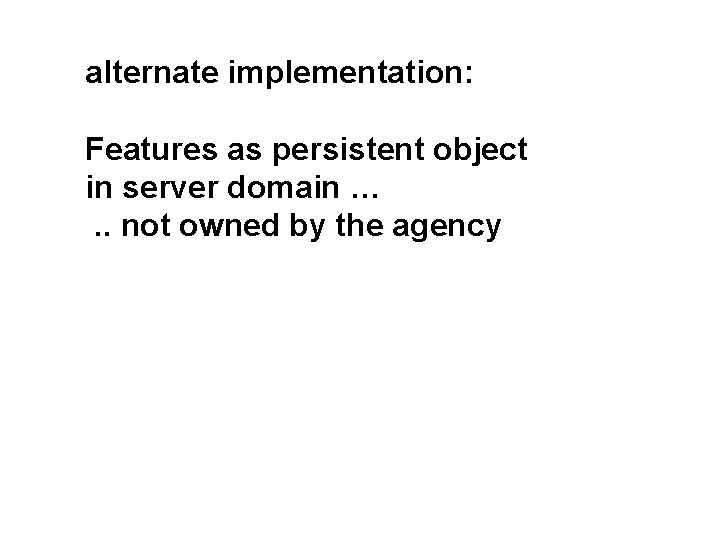alternate implementation: Features as persistent object in server domain …. . not owned by