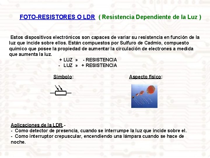 FOTO-RESISTORES O LDR ( Resistencia Dependiente de la Luz ) Estos dispositivos electrónicos son