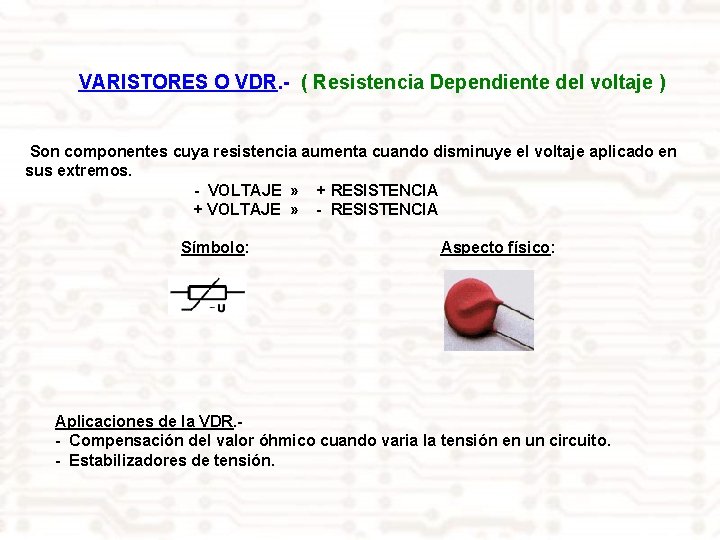 VARISTORES O VDR. - ( Resistencia Dependiente del voltaje ) Son componentes cuya resistencia