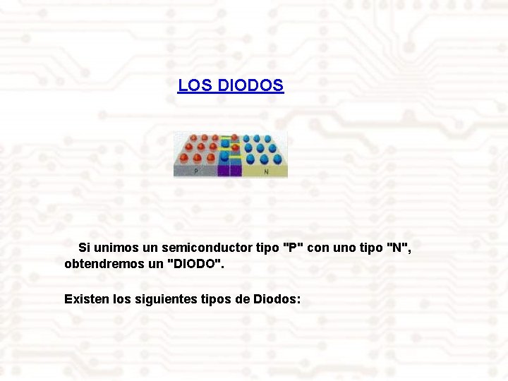 LOS DIODOS Si unimos un semiconductor tipo "P" con uno tipo "N", obtendremos un