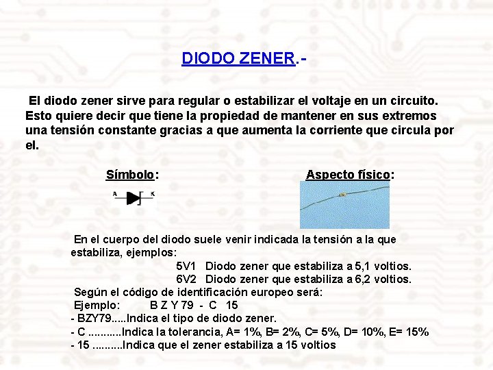 DIODO ZENER. El diodo zener sirve para regular o estabilizar el voltaje en un