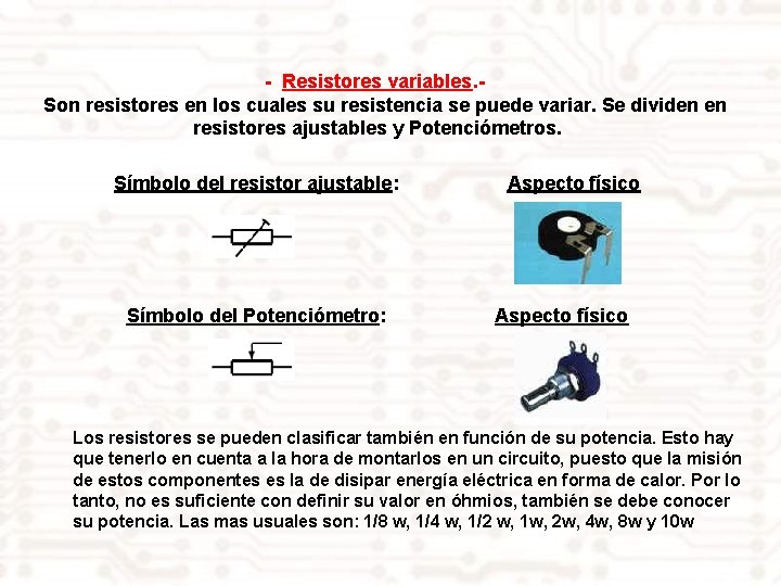 - Resistores variables. Son resistores en los cuales su resistencia se puede variar. Se