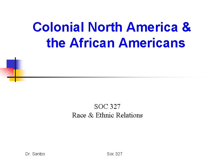 Colonial North America & the African Americans SOC 327 Race & Ethnic Relations Dr.