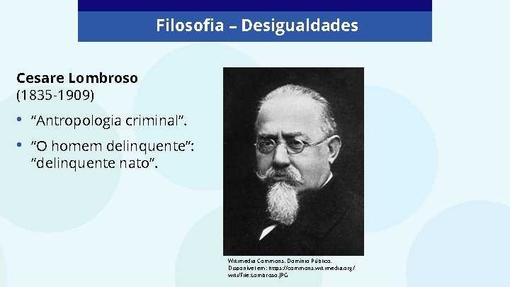 Filosofia – Desigualdades Cesare Lombroso (1835 -1909) • • “Antropologia criminal”. “O homem delinquente”: